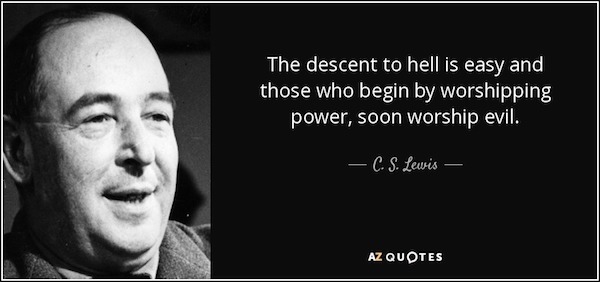quote-the-descent-to-hell-is-easy-and-those-who-begin-by-worshipping-power-soon-worship-evil-c-s-lewis-68-2-0227.jpg